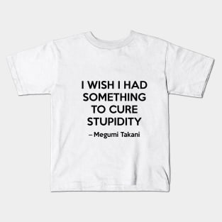 I wish i had something to cure stupidity - Megumi Takani Kids T-Shirt